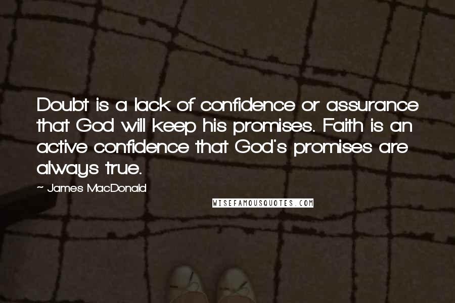 James MacDonald Quotes: Doubt is a lack of confidence or assurance that God will keep his promises. Faith is an active confidence that God's promises are always true.