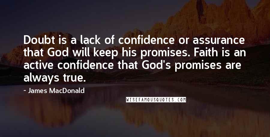 James MacDonald Quotes: Doubt is a lack of confidence or assurance that God will keep his promises. Faith is an active confidence that God's promises are always true.