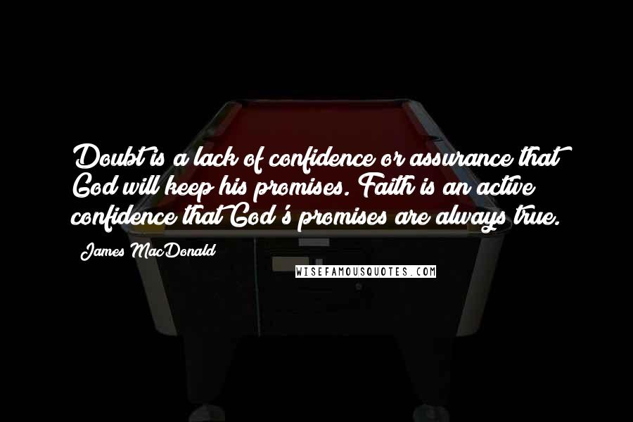 James MacDonald Quotes: Doubt is a lack of confidence or assurance that God will keep his promises. Faith is an active confidence that God's promises are always true.