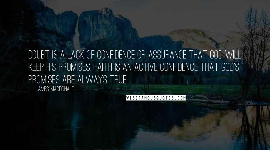 James MacDonald Quotes: Doubt is a lack of confidence or assurance that God will keep his promises. Faith is an active confidence that God's promises are always true.