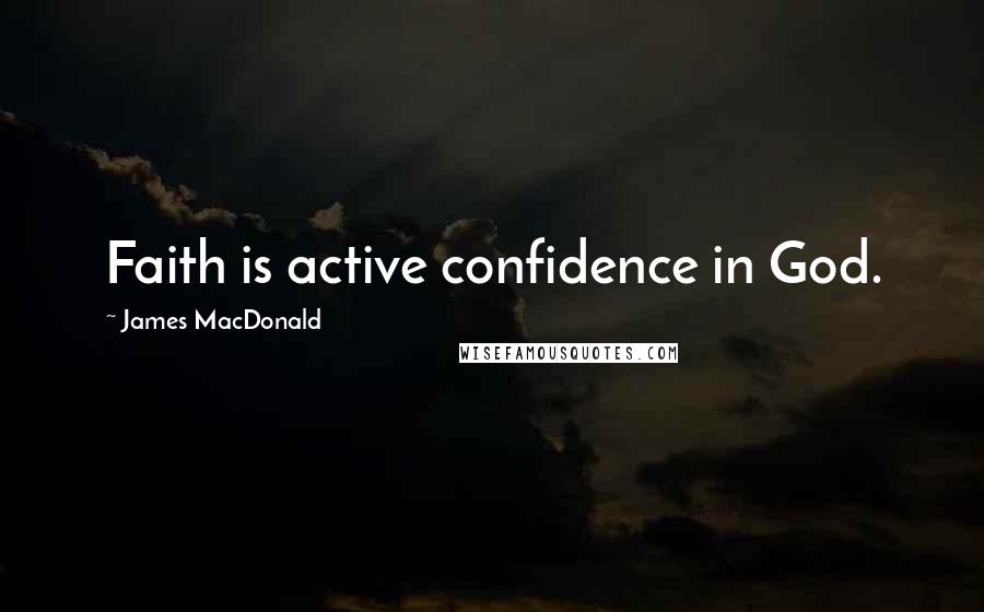 James MacDonald Quotes: Faith is active confidence in God.