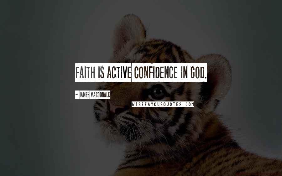 James MacDonald Quotes: Faith is active confidence in God.