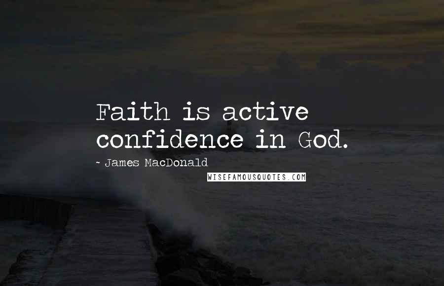 James MacDonald Quotes: Faith is active confidence in God.