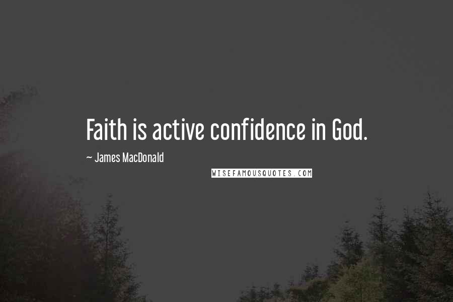 James MacDonald Quotes: Faith is active confidence in God.