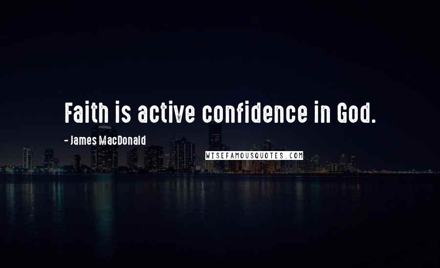 James MacDonald Quotes: Faith is active confidence in God.