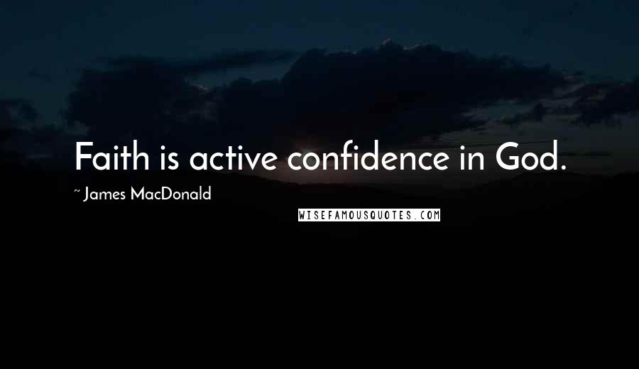 James MacDonald Quotes: Faith is active confidence in God.