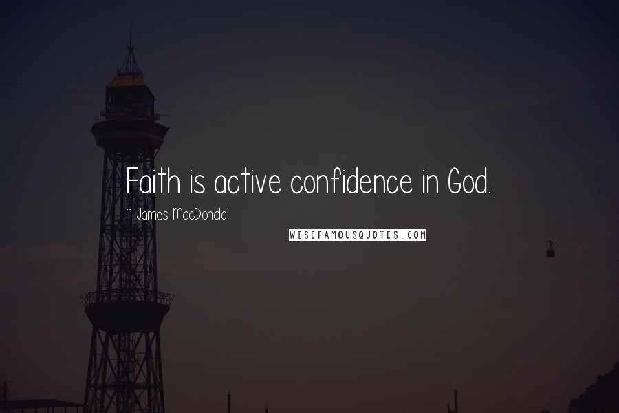 James MacDonald Quotes: Faith is active confidence in God.