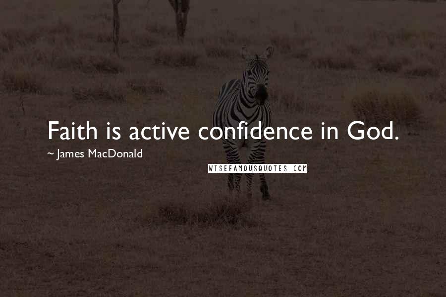 James MacDonald Quotes: Faith is active confidence in God.