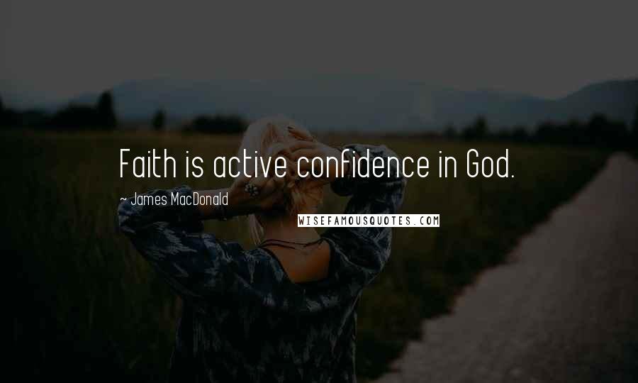 James MacDonald Quotes: Faith is active confidence in God.