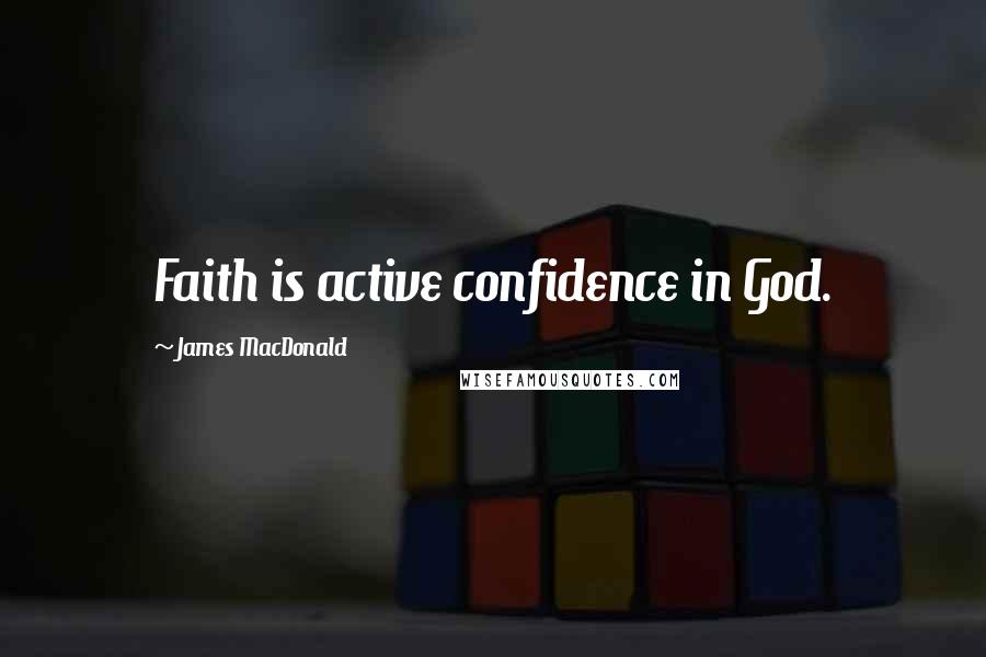 James MacDonald Quotes: Faith is active confidence in God.