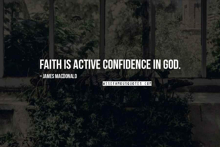 James MacDonald Quotes: Faith is active confidence in God.