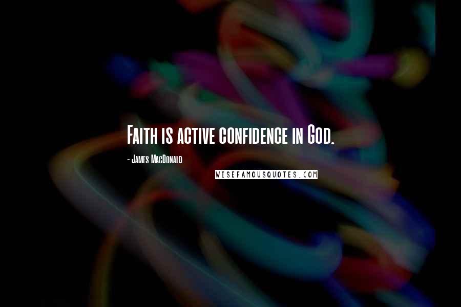 James MacDonald Quotes: Faith is active confidence in God.