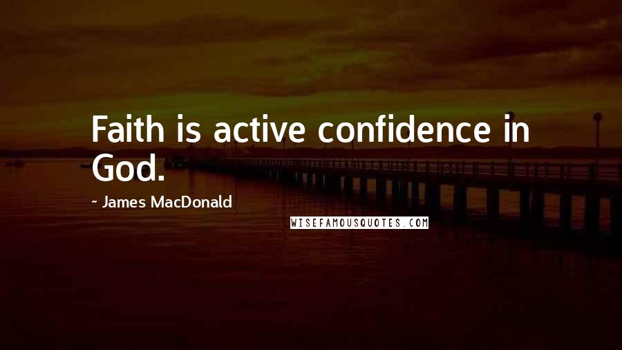 James MacDonald Quotes: Faith is active confidence in God.