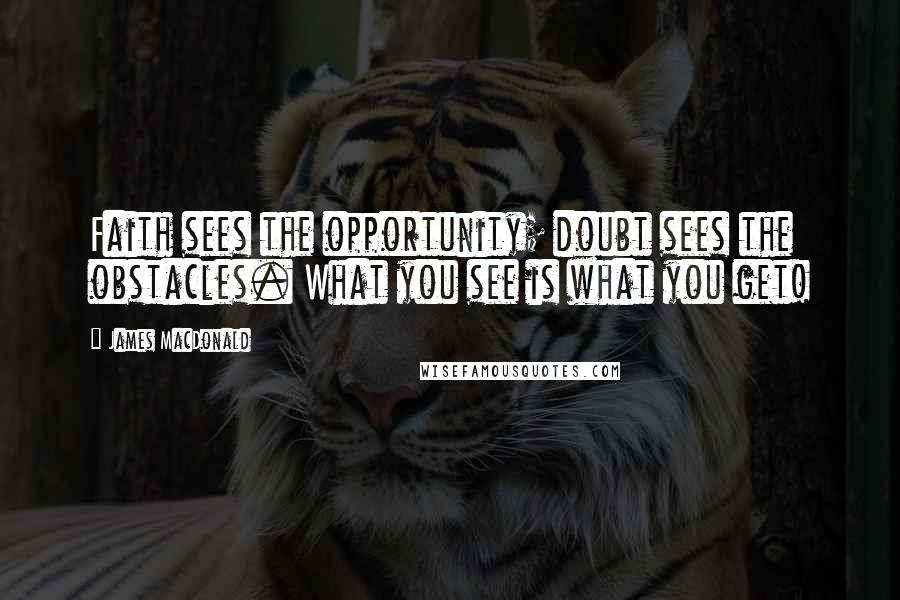 James MacDonald Quotes: Faith sees the opportunity; doubt sees the obstacles. What you see is what you get!