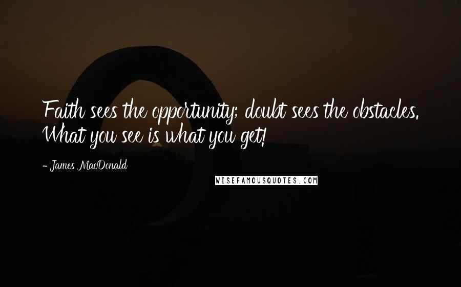 James MacDonald Quotes: Faith sees the opportunity; doubt sees the obstacles. What you see is what you get!