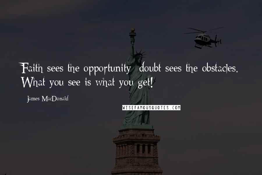 James MacDonald Quotes: Faith sees the opportunity; doubt sees the obstacles. What you see is what you get!