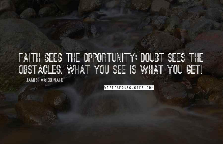James MacDonald Quotes: Faith sees the opportunity; doubt sees the obstacles. What you see is what you get!
