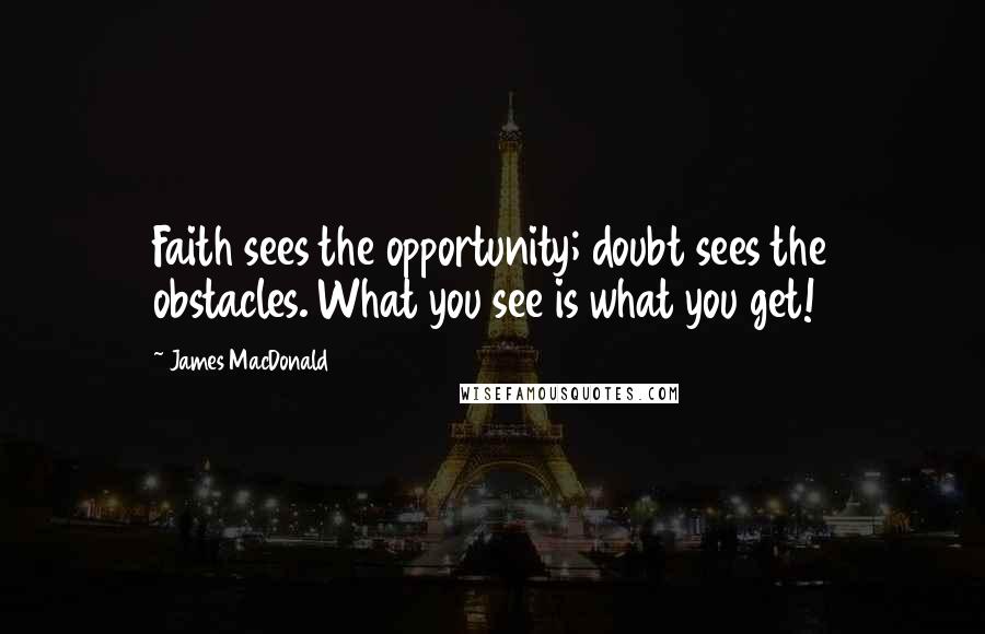 James MacDonald Quotes: Faith sees the opportunity; doubt sees the obstacles. What you see is what you get!