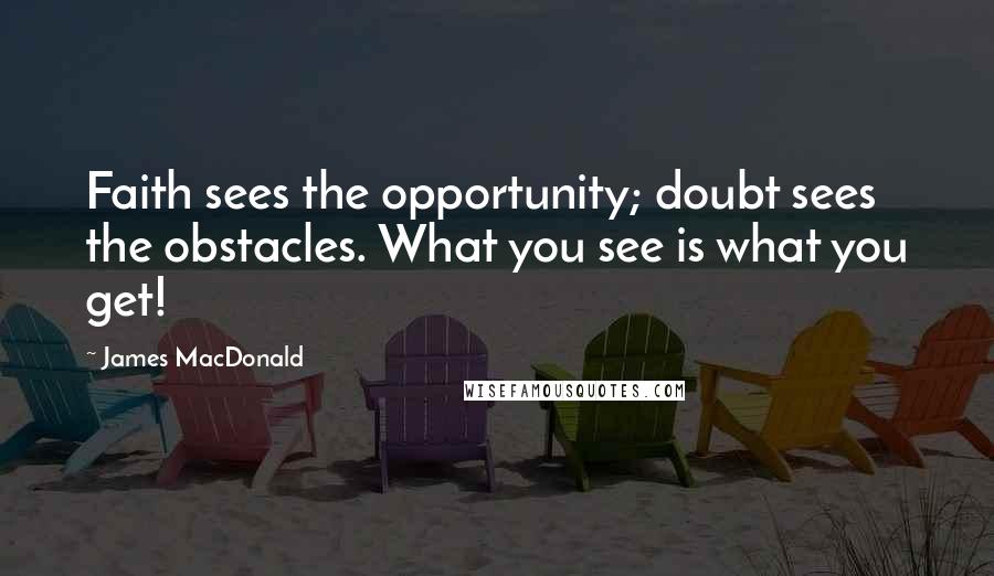 James MacDonald Quotes: Faith sees the opportunity; doubt sees the obstacles. What you see is what you get!