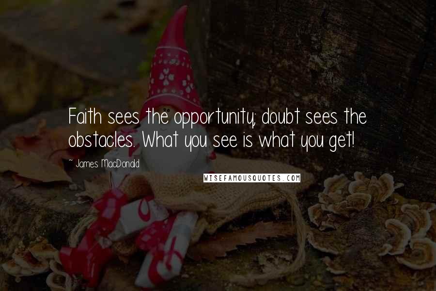 James MacDonald Quotes: Faith sees the opportunity; doubt sees the obstacles. What you see is what you get!