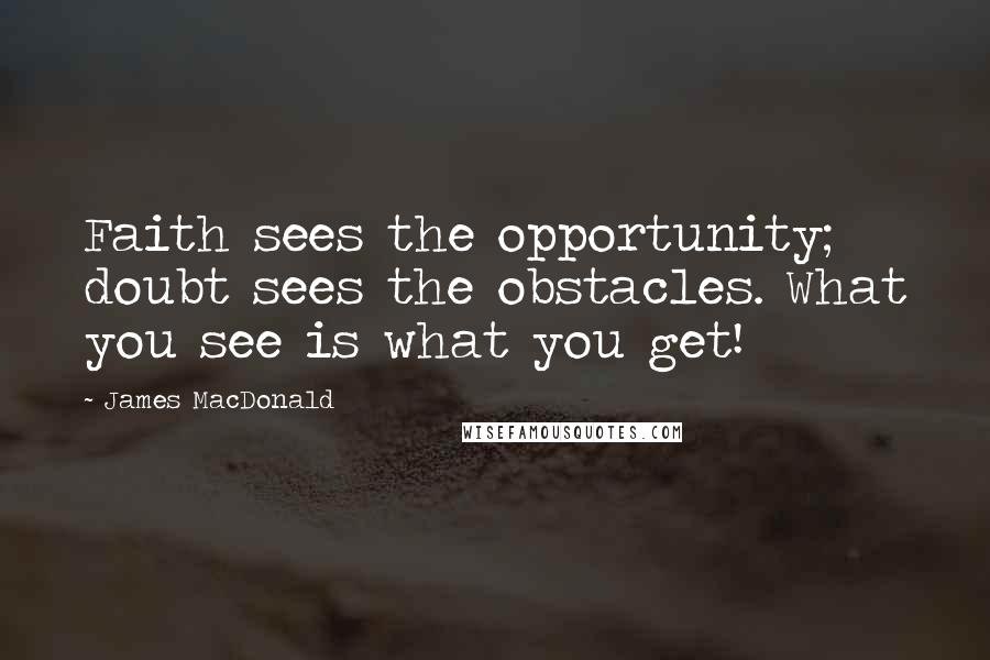 James MacDonald Quotes: Faith sees the opportunity; doubt sees the obstacles. What you see is what you get!