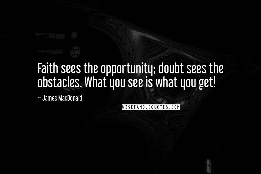 James MacDonald Quotes: Faith sees the opportunity; doubt sees the obstacles. What you see is what you get!