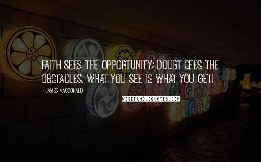James MacDonald Quotes: Faith sees the opportunity; doubt sees the obstacles. What you see is what you get!