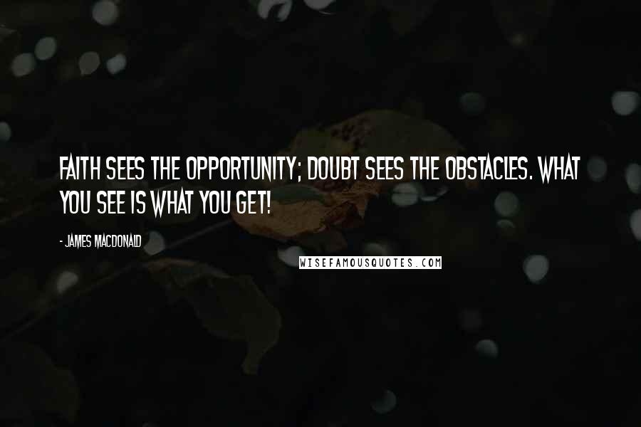 James MacDonald Quotes: Faith sees the opportunity; doubt sees the obstacles. What you see is what you get!