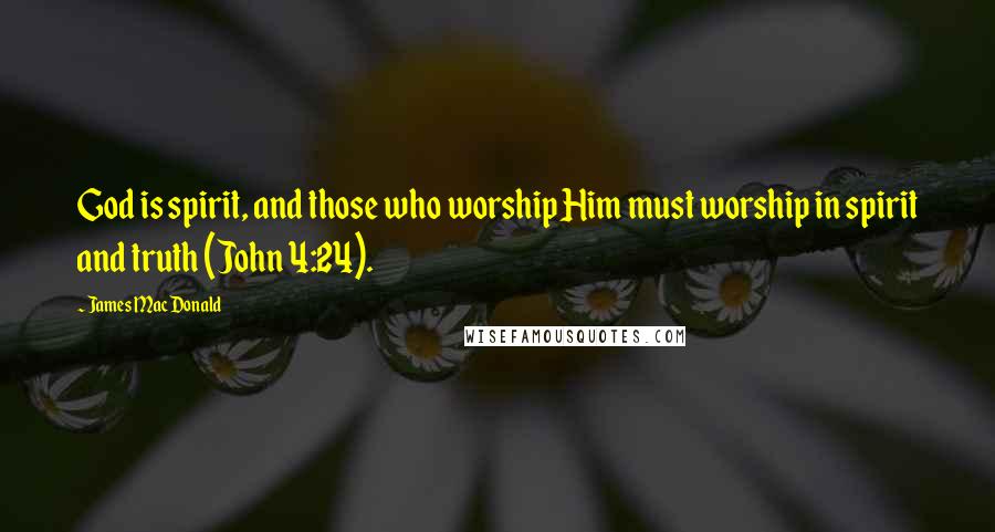 James MacDonald Quotes: God is spirit, and those who worship Him must worship in spirit and truth (John 4:24).