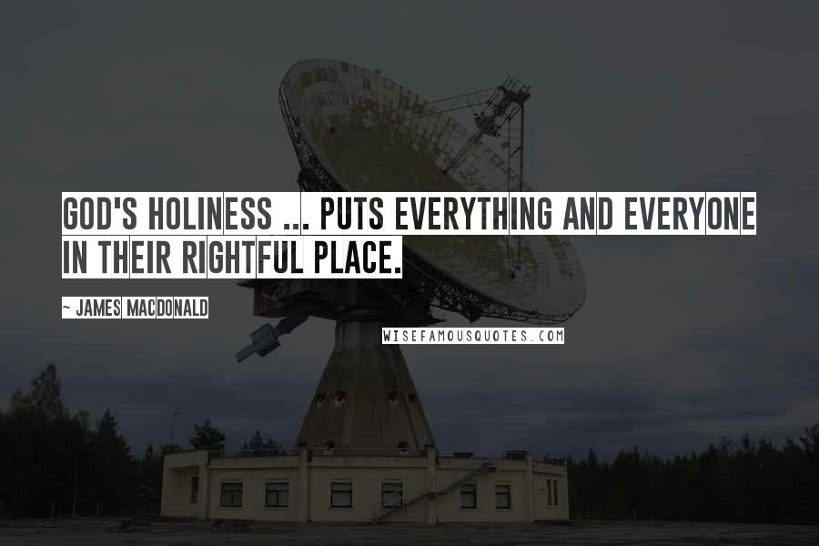 James MacDonald Quotes: God's holiness ... puts everything and everyone in their rightful place.