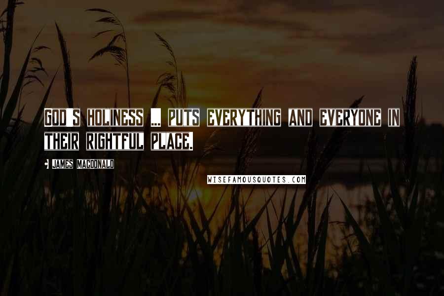 James MacDonald Quotes: God's holiness ... puts everything and everyone in their rightful place.