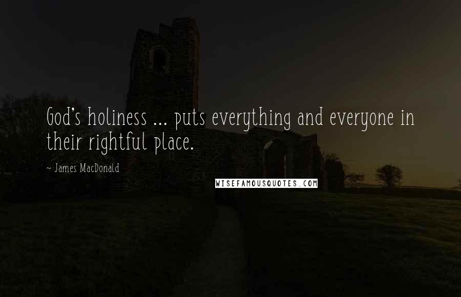 James MacDonald Quotes: God's holiness ... puts everything and everyone in their rightful place.