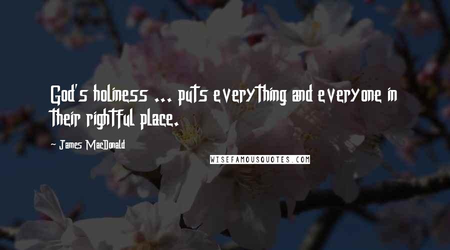 James MacDonald Quotes: God's holiness ... puts everything and everyone in their rightful place.