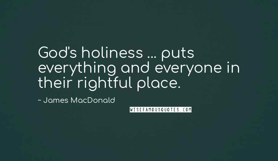 James MacDonald Quotes: God's holiness ... puts everything and everyone in their rightful place.