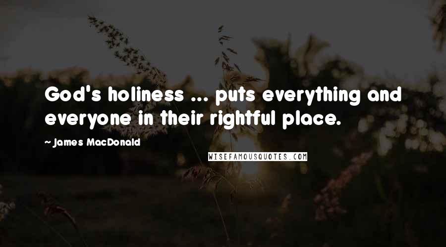 James MacDonald Quotes: God's holiness ... puts everything and everyone in their rightful place.