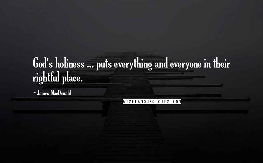 James MacDonald Quotes: God's holiness ... puts everything and everyone in their rightful place.