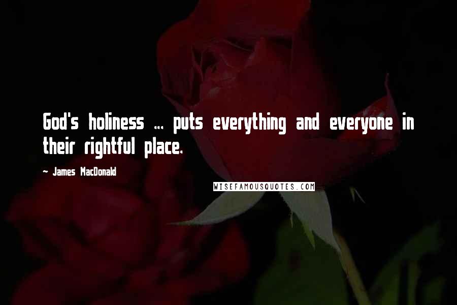 James MacDonald Quotes: God's holiness ... puts everything and everyone in their rightful place.