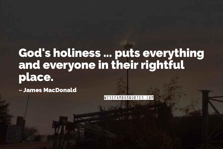 James MacDonald Quotes: God's holiness ... puts everything and everyone in their rightful place.