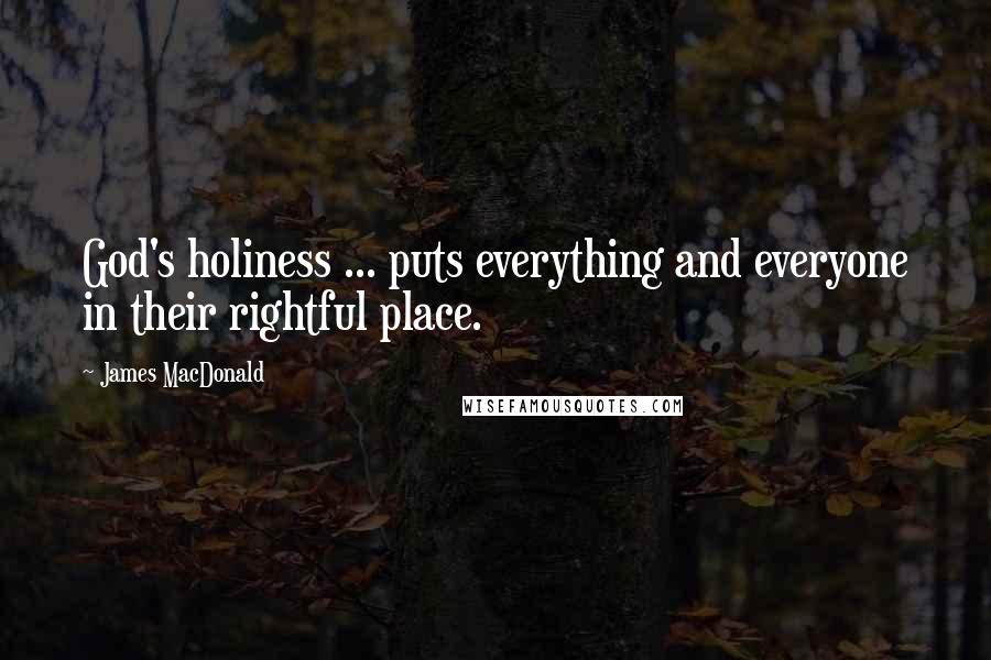 James MacDonald Quotes: God's holiness ... puts everything and everyone in their rightful place.