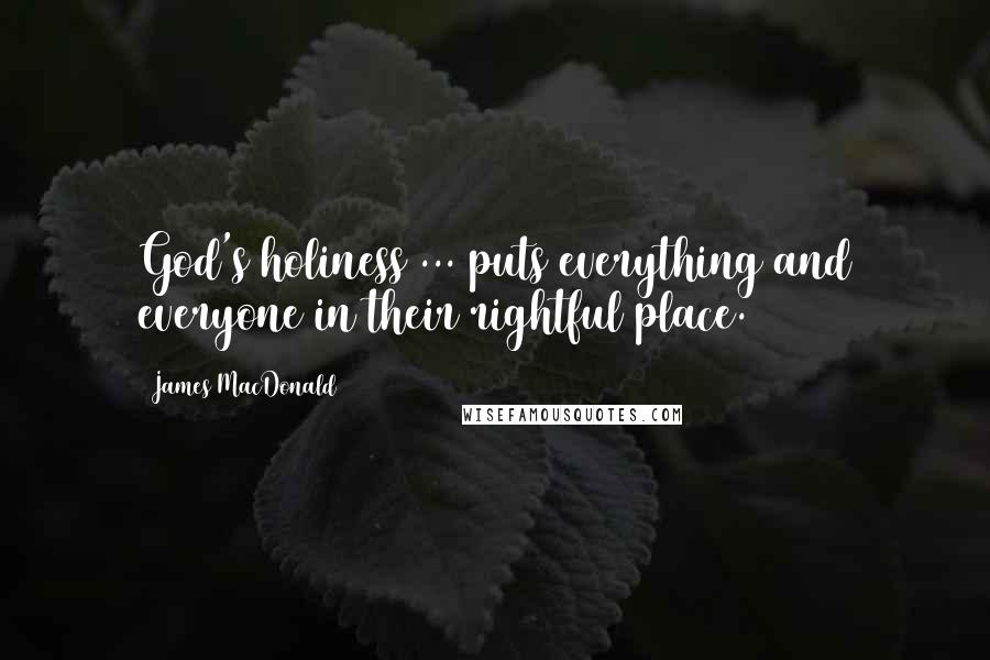 James MacDonald Quotes: God's holiness ... puts everything and everyone in their rightful place.