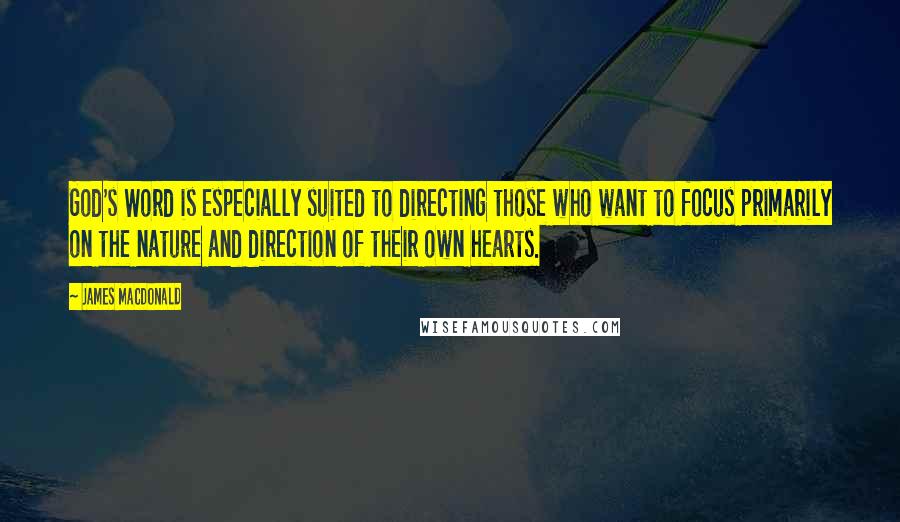 James MacDonald Quotes: God's Word is especially suited to directing those who want to focus primarily on the nature and direction of their own hearts.