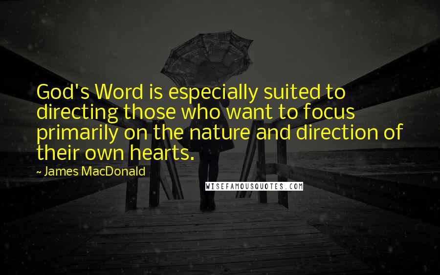 James MacDonald Quotes: God's Word is especially suited to directing those who want to focus primarily on the nature and direction of their own hearts.