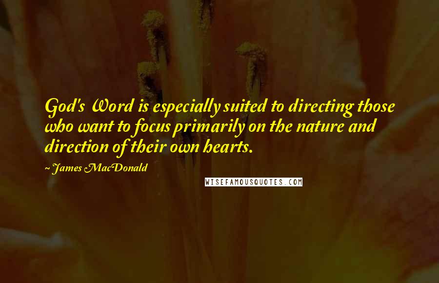 James MacDonald Quotes: God's Word is especially suited to directing those who want to focus primarily on the nature and direction of their own hearts.