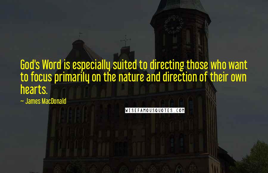 James MacDonald Quotes: God's Word is especially suited to directing those who want to focus primarily on the nature and direction of their own hearts.