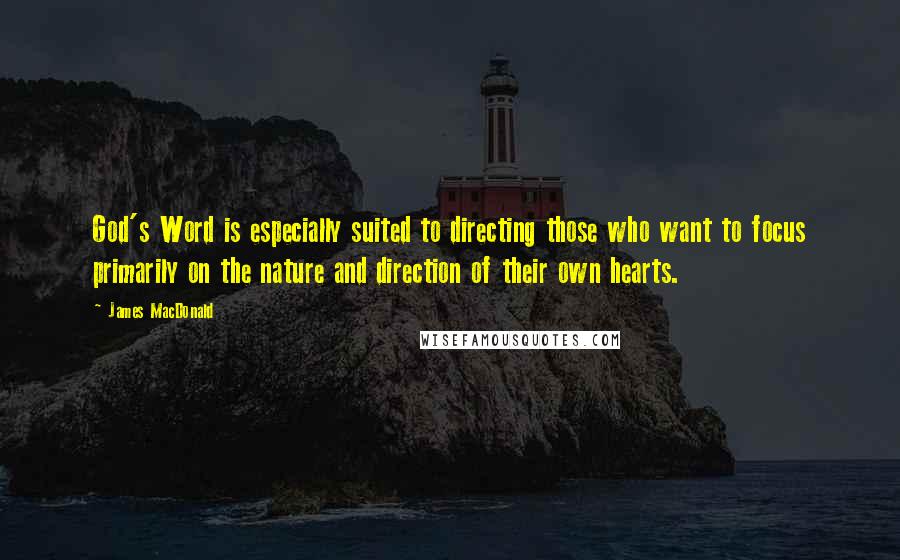 James MacDonald Quotes: God's Word is especially suited to directing those who want to focus primarily on the nature and direction of their own hearts.