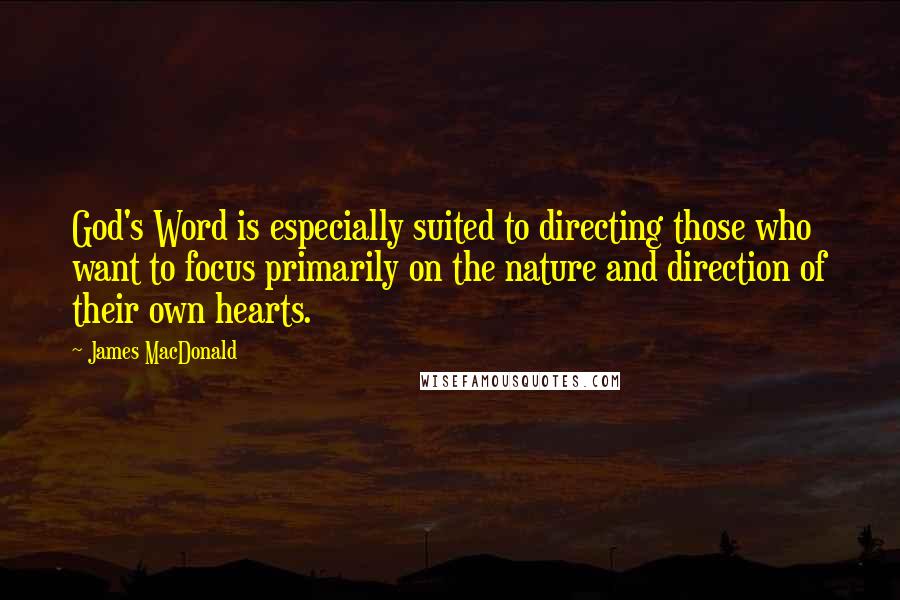 James MacDonald Quotes: God's Word is especially suited to directing those who want to focus primarily on the nature and direction of their own hearts.
