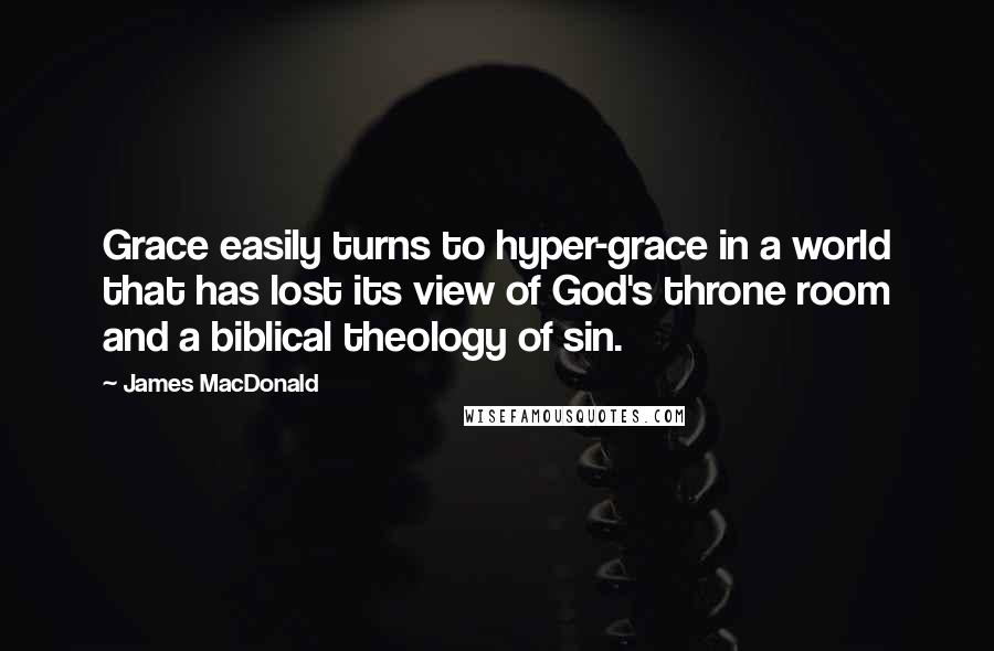 James MacDonald Quotes: Grace easily turns to hyper-grace in a world that has lost its view of God's throne room and a biblical theology of sin.