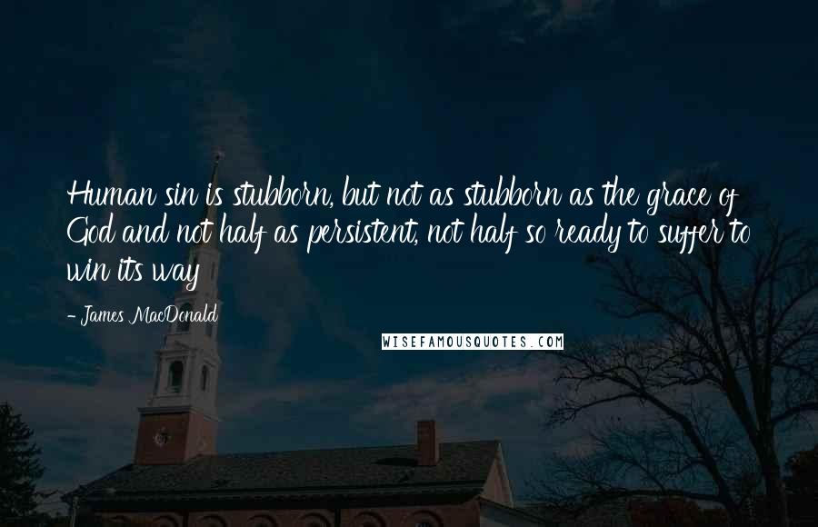 James MacDonald Quotes: Human sin is stubborn, but not as stubborn as the grace of God and not half as persistent, not half so ready to suffer to win its way