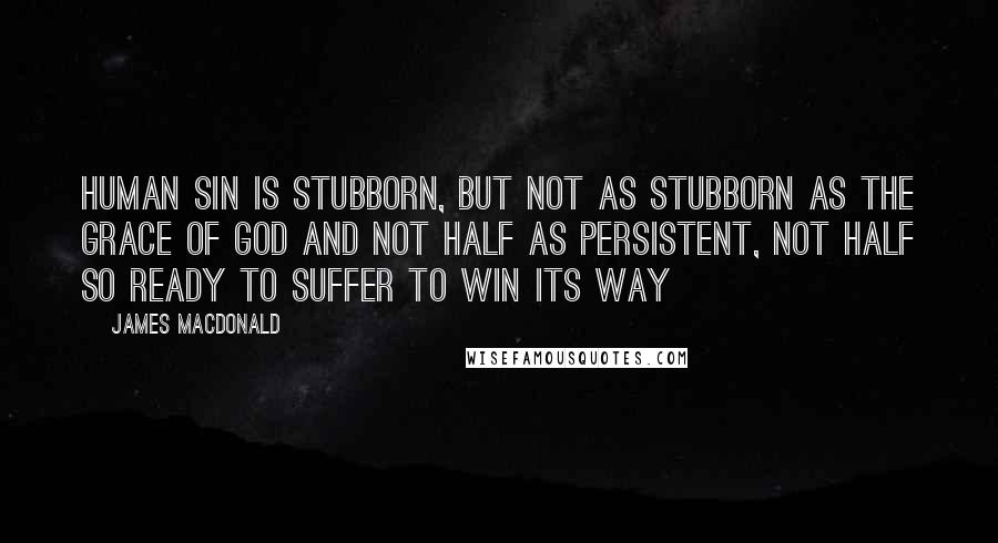 James MacDonald Quotes: Human sin is stubborn, but not as stubborn as the grace of God and not half as persistent, not half so ready to suffer to win its way
