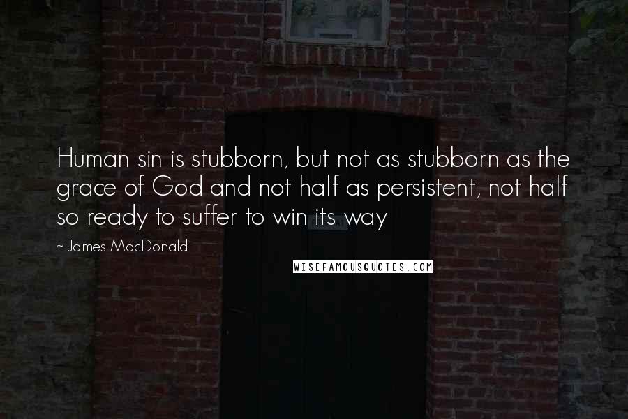 James MacDonald Quotes: Human sin is stubborn, but not as stubborn as the grace of God and not half as persistent, not half so ready to suffer to win its way